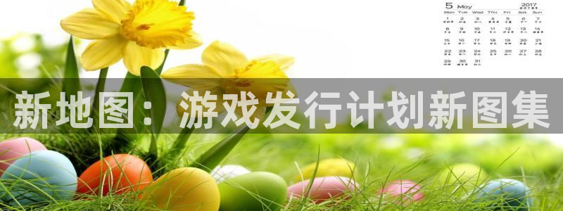 火狐电竞注册平台怎么注册不了：新地图：游戏发行计划新图集