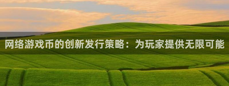 火狐电竞注册登录：网络游戏币的创新发行策略：为玩家提供无限可能