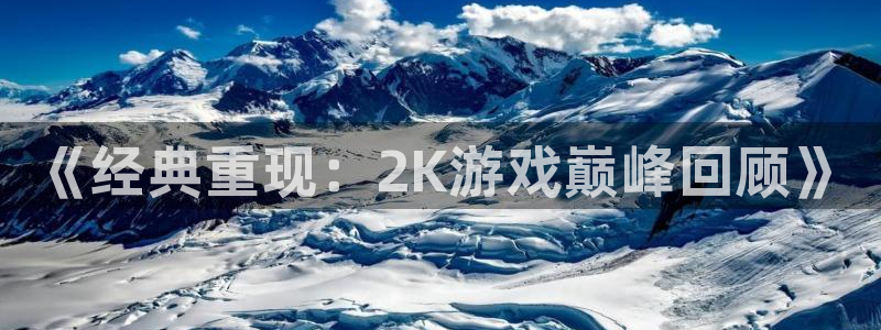 火狐电竞登录注册账号失败怎么办：《经典重现：2K游戏巅峰回顾》